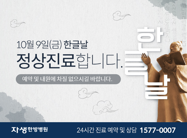10월9일(금) 한글날 정상진료합니다. 예약 및 내원에 차질 없으시길 바랍니다. 자생한방병원 24시간 진료 예약 및 상담 1577-0007